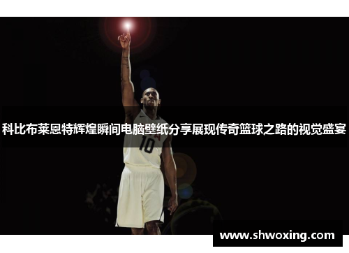 科比布莱恩特辉煌瞬间电脑壁纸分享展现传奇篮球之路的视觉盛宴