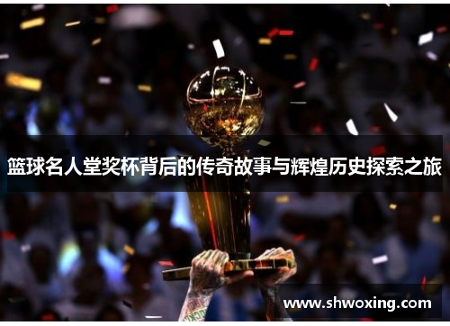 篮球名人堂奖杯背后的传奇故事与辉煌历史探索之旅