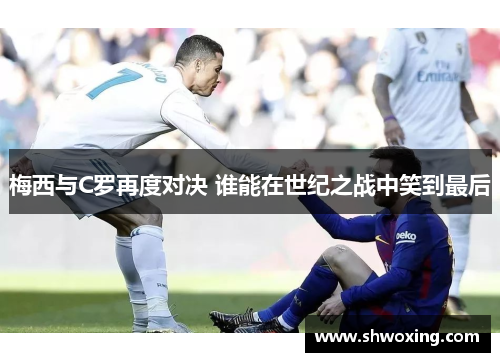 梅西与C罗再度对决 谁能在世纪之战中笑到最后