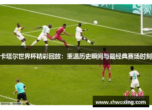 卡塔尔世界杯精彩回放：重温历史瞬间与最经典赛场时刻