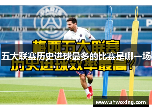 五大联赛历史进球最多的比赛是哪一场
