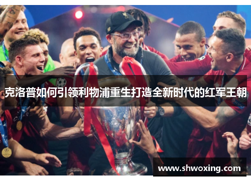 克洛普如何引领利物浦重生打造全新时代的红军王朝