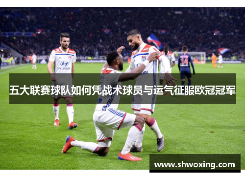 五大联赛球队如何凭战术球员与运气征服欧冠冠军