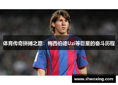 体育传奇拼搏之路：梅西伯德Uzi等巨星的奋斗历程