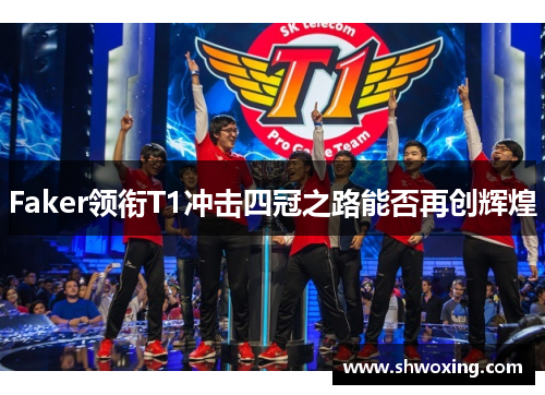 Faker领衔T1冲击四冠之路能否再创辉煌