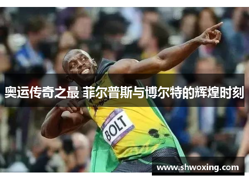 奥运传奇之最 菲尔普斯与博尔特的辉煌时刻