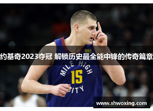 约基奇2023夺冠 解锁历史最全能中锋的传奇篇章
