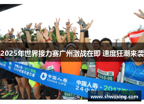 2025年世界接力赛广州激战在即 速度狂潮来袭