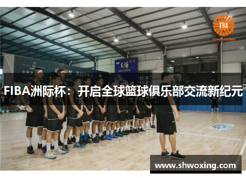 FIBA洲际杯：开启全球篮球俱乐部交流新纪元