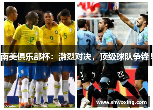 南美俱乐部杯：激烈对决，顶级球队争锋！