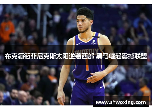 布克领衔菲尼克斯太阳逆袭西部 黑马崛起震撼联盟