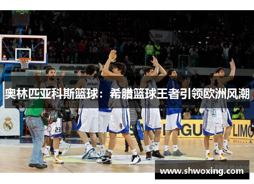 奥林匹亚科斯篮球：希腊篮球王者引领欧洲风潮