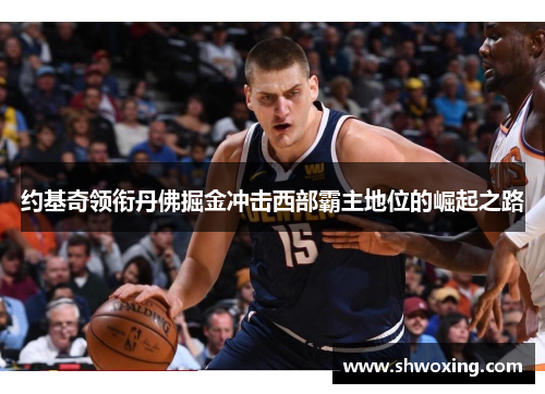 约基奇领衔丹佛掘金冲击西部霸主地位的崛起之路