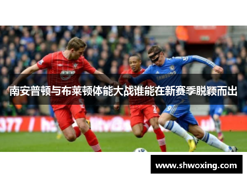 南安普顿与布莱顿体能大战谁能在新赛季脱颖而出