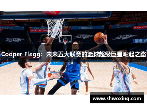 Cooper Flagg：未来五大联赛的篮球超级巨星崛起之路