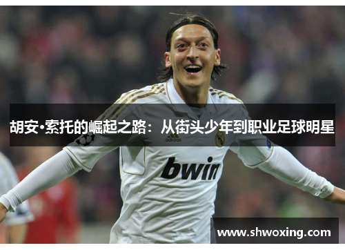 胡安·索托的崛起之路：从街头少年到职业足球明星