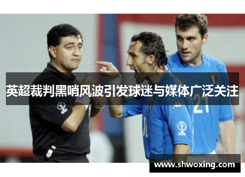 英超裁判黑哨风波引发球迷与媒体广泛关注