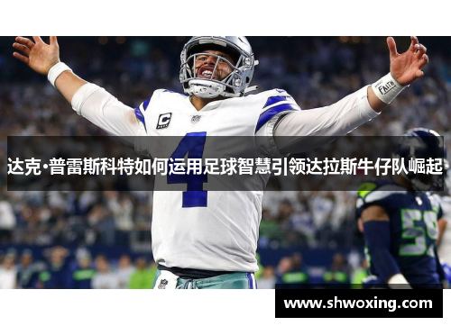 达克·普雷斯科特如何运用足球智慧引领达拉斯牛仔队崛起