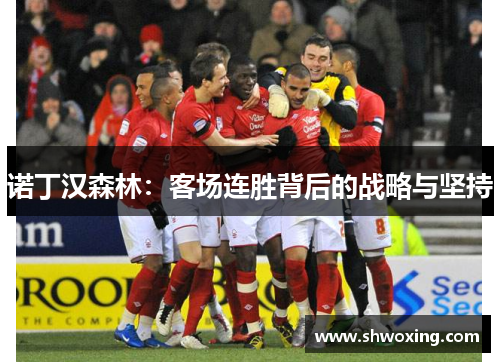 诺丁汉森林：客场连胜背后的战略与坚持