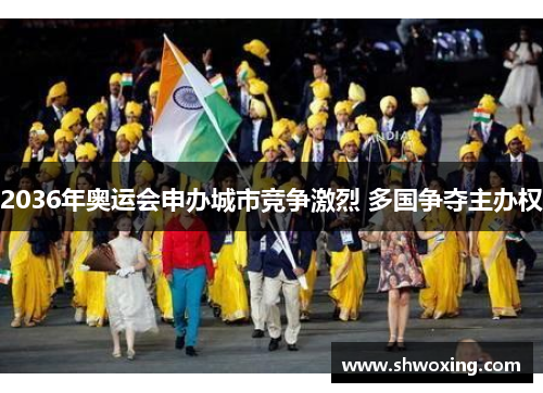 2036年奥运会申办城市竞争激烈 多国争夺主办权
