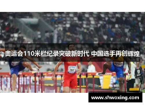 奥运会110米栏纪录突破新时代 中国选手再创辉煌